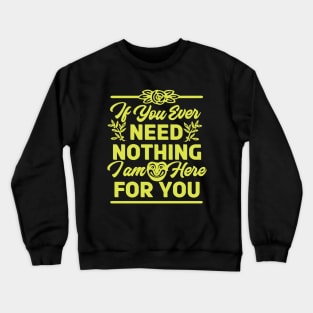 If You Ever Need Nothing I am Here for You - Funny Crewneck Sweatshirt
